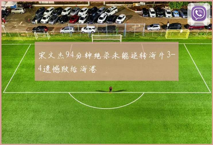 宋文杰94分钟绝杀未能逆转海牛3-4遗憾败给海港