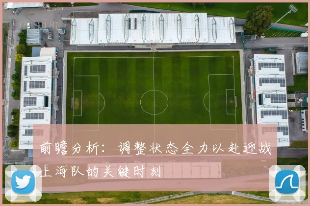 前瞻分析：调整状态全力以赴迎战上海队的关键时刻