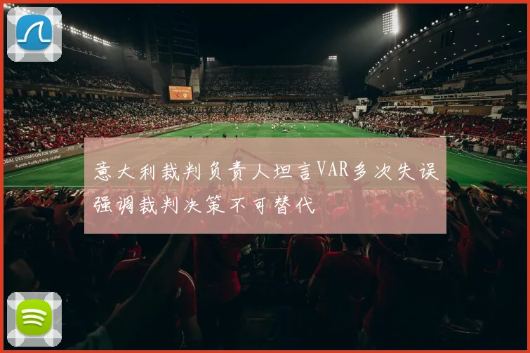 意大利裁判负责人坦言VAR多次失误强调裁判决策不可替代