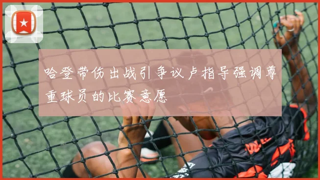 哈登带伤出战引争议卢指导强调尊重球员的比赛意愿