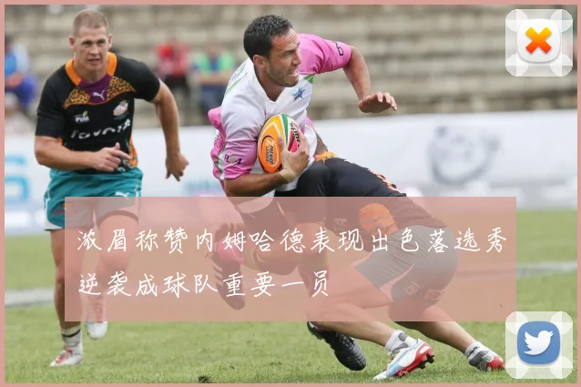浓眉称赞内姆哈德表现出色落选秀逆袭成球队重要一员