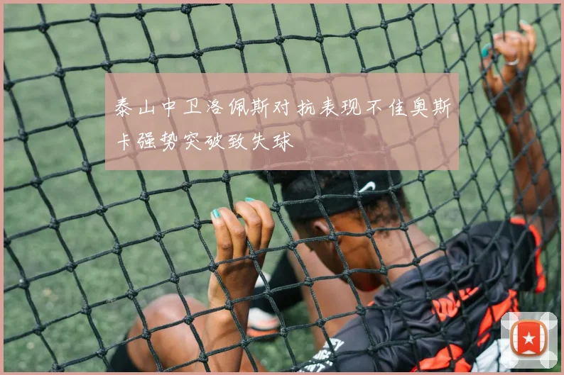 泰山中卫洛佩斯对抗表现不佳奥斯卡强势突破致失球