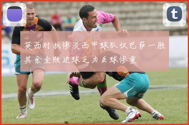 英西对抗惨淡西甲球队仅巴萨一胜其余全败进球乏力丢球惨重
