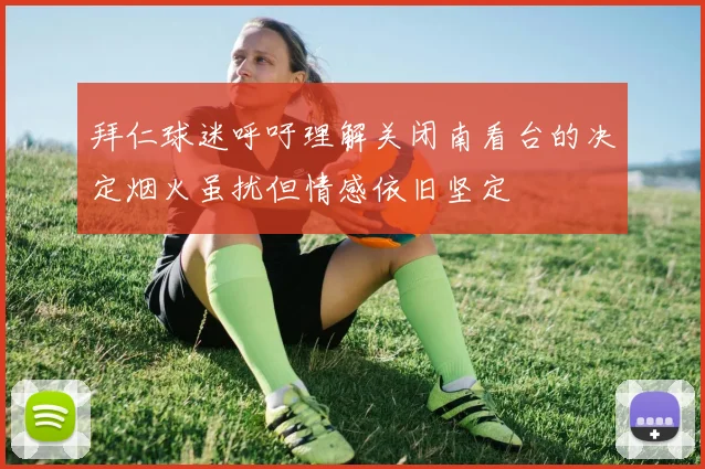 拜仁球迷呼吁理解关闭南看台的决定烟火虽扰但情感依旧坚定
