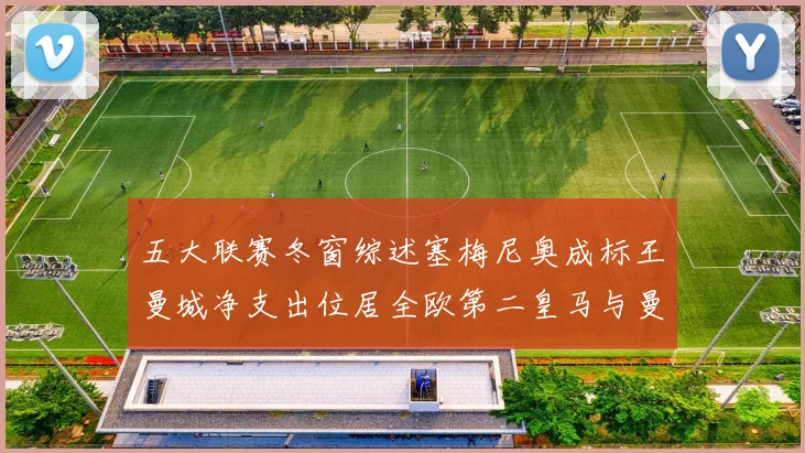 五大联赛冬窗综述塞梅尼奥成标王曼城净支出位居全欧第二皇马与曼联均未投入