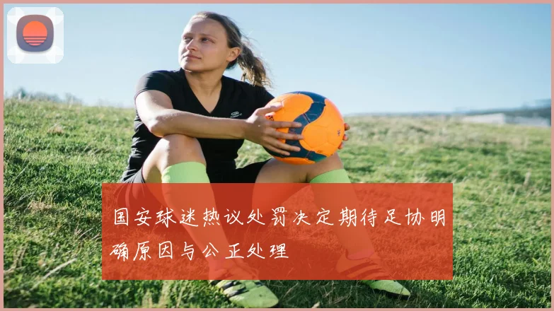 国安球迷热议处罚决定期待足协明确原因与公正处理