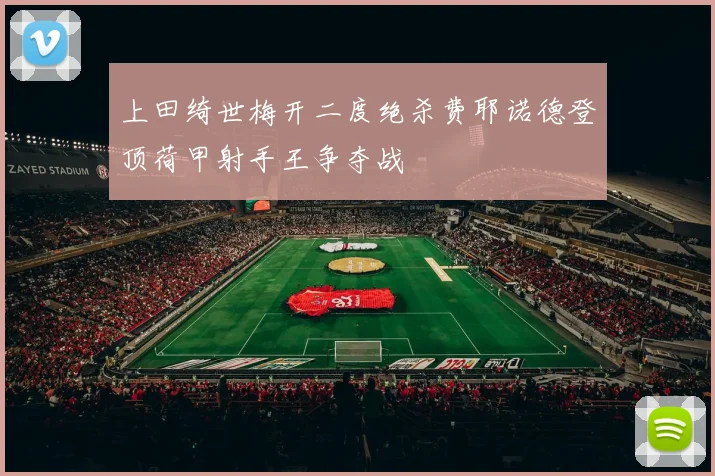 上田绮世梅开二度绝杀费耶诺德登顶荷甲射手王争夺战