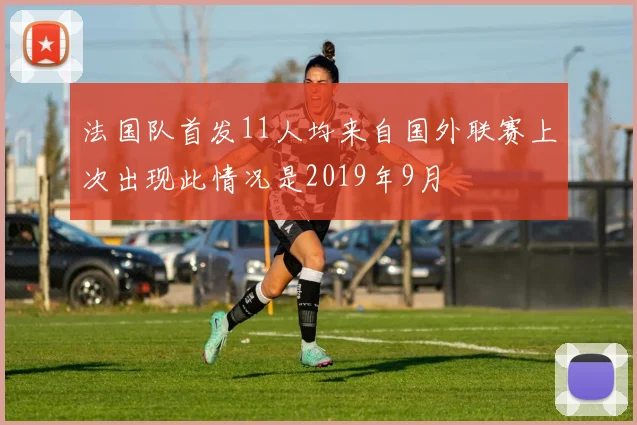 法国队首发11人均来自国外联赛上次出现此情况是2019年9月