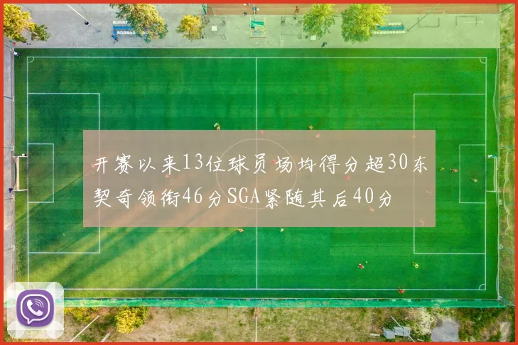 开赛以来13位球员场均得分超30东契奇领衔46分SGA紧随其后40分