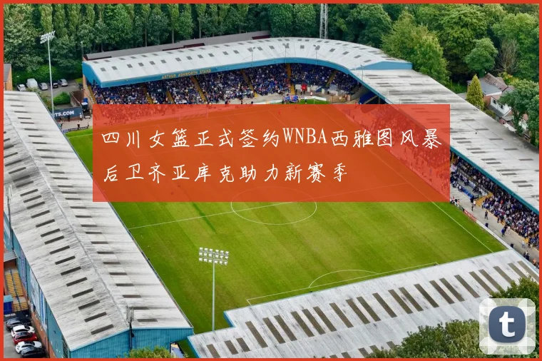 四川女篮正式签约WNBA西雅图风暴后卫齐亚库克助力新赛季