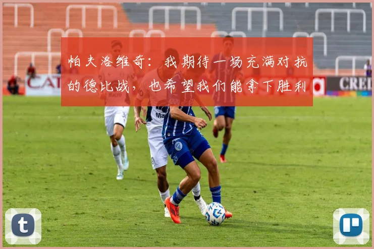 帕夫洛维奇：我期待一场充满对抗的德比战，也希望我们能拿下胜利