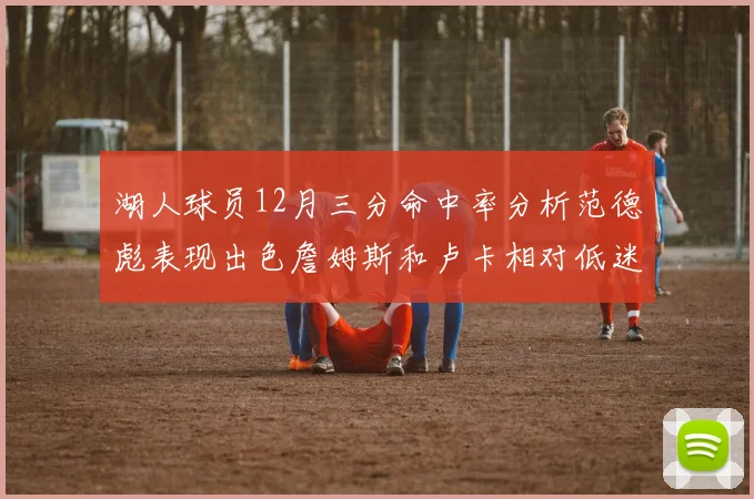 湖人球员12月三分命中率分析范德彪表现出色詹姆斯和卢卡相对低迷