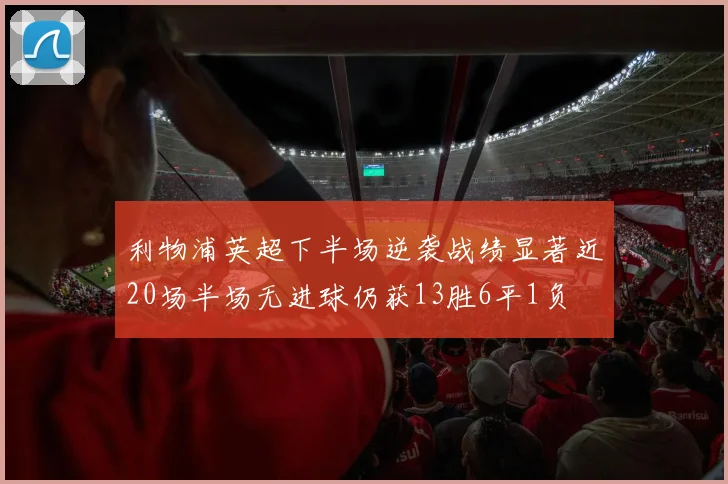 利物浦英超下半场逆袭战绩显著近20场半场无进球仍获13胜6平1负